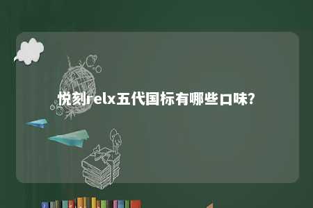悦刻relx五代国标有哪些口味？ 